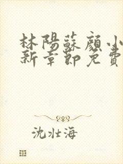 林阳苏颜小说最新章节免费阅读