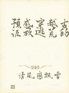 预感穿越古代要流放逃荒的小说