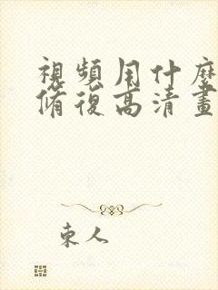 视频用什么软件修复高清画质