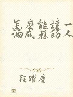 怎么能让一个喝酒成瘾的人戒酒