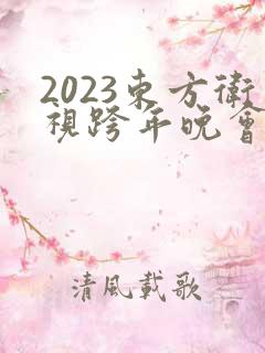 2023东方卫视跨年晚会完整版