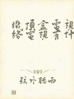 机顶盒电视和网络电视有什么区别