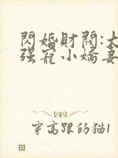闪婚财阀:大叔强宠小娇妻 免费看