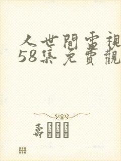 人世间电视剧第58集免费观看