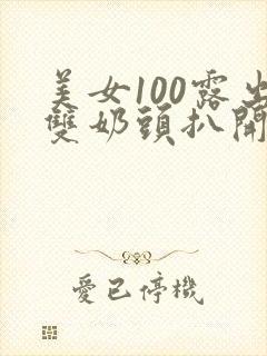 美女100露出双奶头扒开尿口