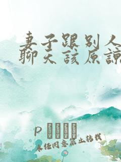 妻子跟别人暧昧聊天该原谅吗