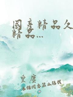 国产精品久久久精品...