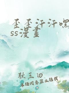 歪歪汗汗嘿咻sss漫画
