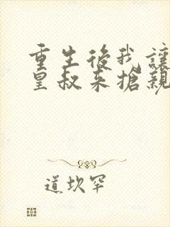 重生后我让前夫皇叔来抢亲 流心蜜糖