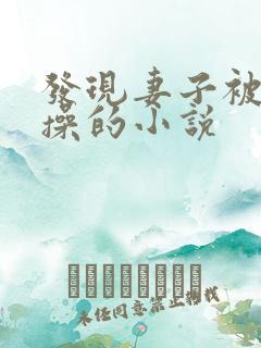 发现妻子被别人操的小说