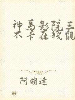神马影院三级我不卡在线观看