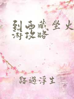 到西藏坐火车旅游攻略