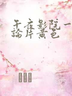 午夜影院一级理论片黄色