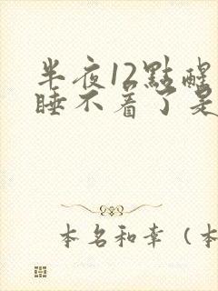 半夜12点醒了睡不着了是什么原因
