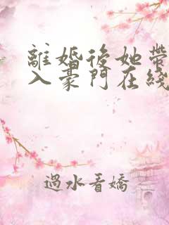 离婚后她带崽嫁入豪门在线短剧
