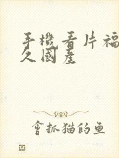 手机看片福利久久国产