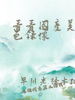 看看国产美女黄色录像