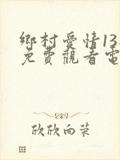 乡村爱情13部免费观看电视剧全集