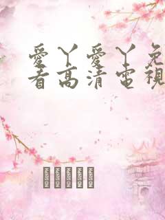 爱丫爱丫免费观看高清电视剧网站