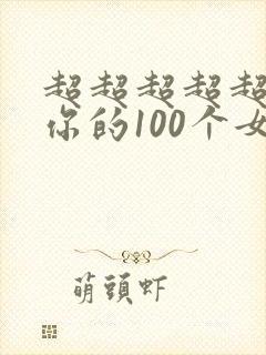 超超超超超喜欢你的100个女朋友第一季