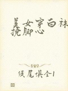 美女穿白袜子被挠脚心