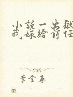 小说一出狱后,我嫁给前任的小叔