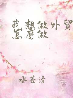 我想做外贸生意怎么做