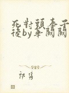 死对头奉子成婚后by华阙阙