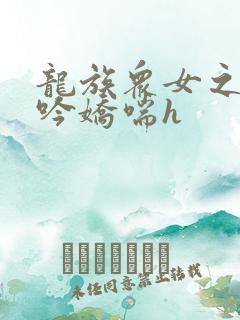 龙族众女之辱呻吟娇喘h