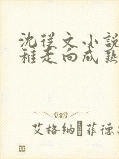 沈从文小说从幼稚走向成熟的标志是