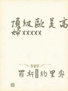 顶级欧美高清熟妇xxxxx