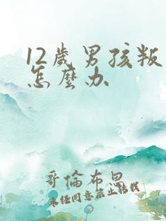 12岁男孩叛逆怎么办