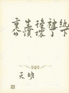 重生后被纨绔老公惯坏了下载txt