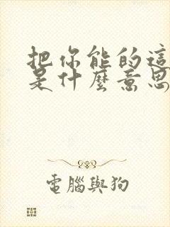 把你能的这句话是什么意思
