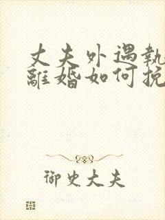 丈夫外遇执意要离婚如何挽回