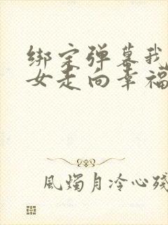 绑定弹幕我带儿女走向幸福人生 短剧