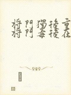 将门独后重生之将门毒后在线阅读全文
