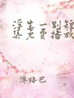 浮生一别短剧全集免费播放