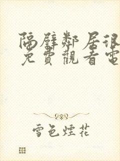 隔壁邻居很美味免费观看电视剧西瓜