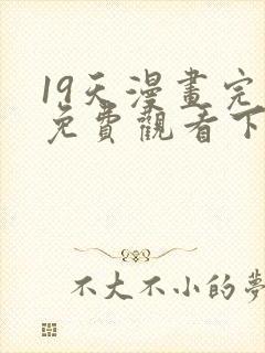 19天漫画完整免费观看下拉式6漫画