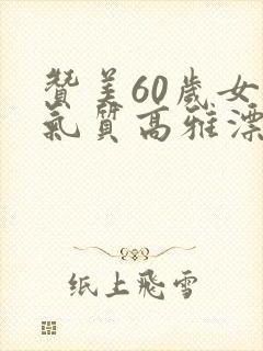 赞美60岁女人气质高雅漂亮的词句