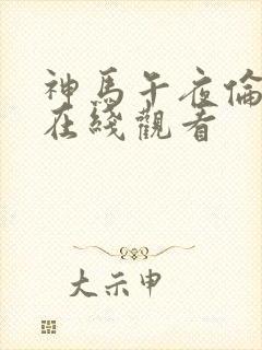神马午夜伦理片在线观看