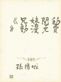《兄妹间的秘密》动漫免费观看全集在线观看
