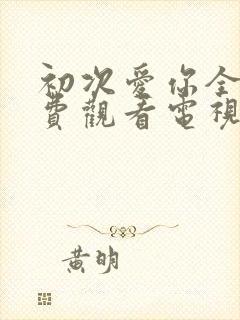 初次爱你全集免费观看电视剧完整版