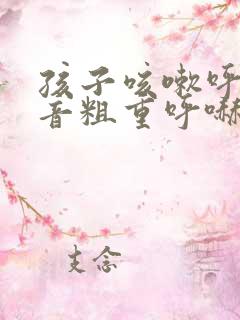 孩子咳嗽呼吸声音粗重呼哧呼哧的