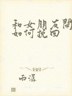 和女朋友闹分手如何挽回