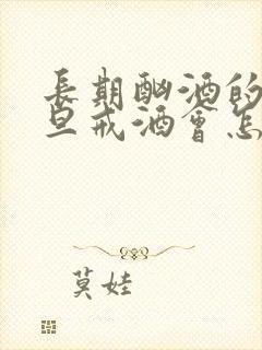 长期酗酒的人一旦戒酒会怎么样