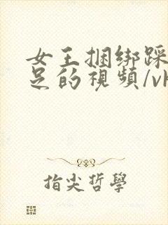 女王捆绑踩踏恋足的视频/vk