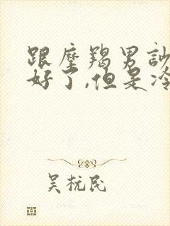 跟摩羯男吵架和好了,但是冷淡了