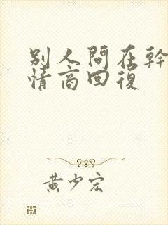 别人问在干嘛高情商回复